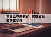 开云棋牌试玩-关于繁星篮球赛收官，优胜者获颁冠军奖杯的信息